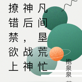 撩错禁欲上神后,战神凡间垦荒忙