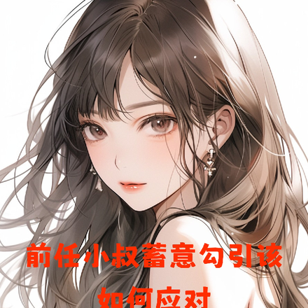 前任小叔蓄意勾引该如何应对