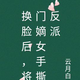 换脸后,将门嫡女手撕反派