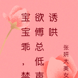 宝宝乖,禁欲傅总低声诱哄