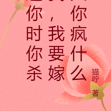 追你时你杀我,我要嫁人你疯什么