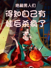 绝嗣王爷得知自己有娃后,杀疯了