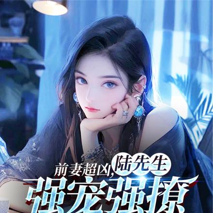 前妻超凶,陆先生强宠强撩求复合