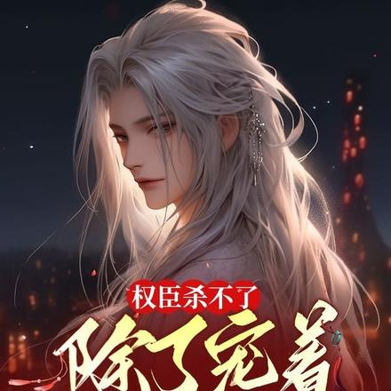 权臣杀不了,除了宠着还能怎么办