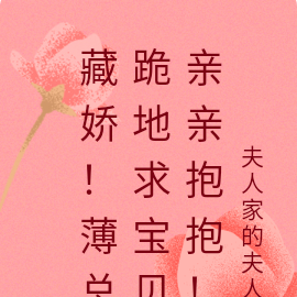藏娇!薄总跪地求宝贝亲亲抱抱!