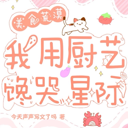 穿进美食荒漠，我用厨艺馋哭星际