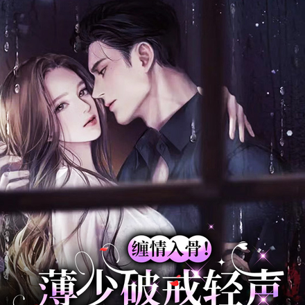 缠情入骨!薄少破戒轻声哄她吻她