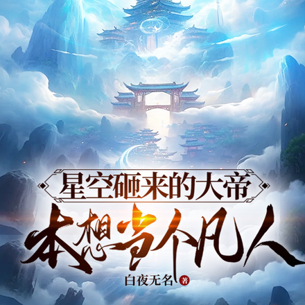 星空砸来的大帝,本想当个凡人