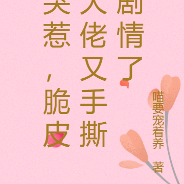 哭惹,脆皮大佬又手撕剧情了