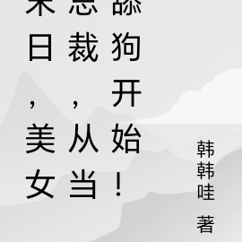 末日,美女总裁,从当舔狗开始!