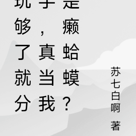 玩够了就分手,真当我是癞蛤蟆?