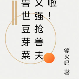 兽世豆芽菜又强抢兽夫啦!