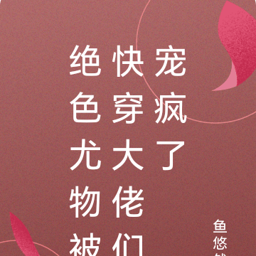 绝色尤物被快穿大佬们宠疯了