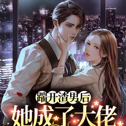 踹开渣男后,她成了大佬小心肝儿