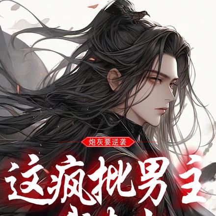 炮灰要逆袭,这疯批男主我来当!