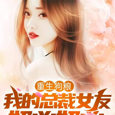 重生狗粮，我的总裁女友奶凶奶凶