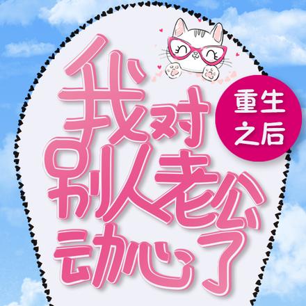重生之后我对别人老公动心了