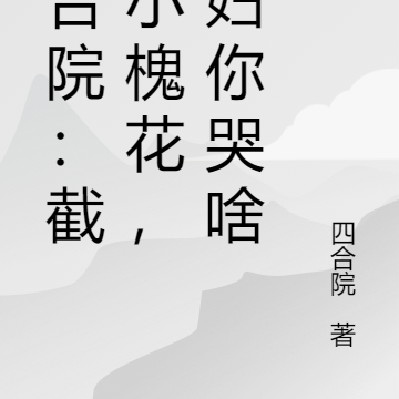 四合院:截胡小槐花,寡妇你哭啥