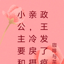小公主要和亲,冷戾摄政王发了疯