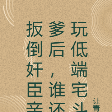扳倒奸臣亲爹后，谁还玩低端宅斗