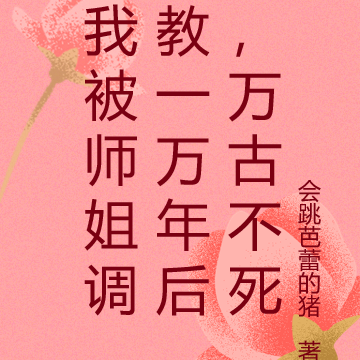 我被师姐调教一万年后,万古不死