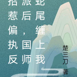 招惹偏执反派后，国师蛇尾缠上我