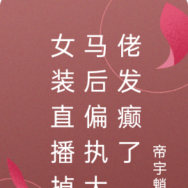 女装直播掉马后偏执大佬发癫了