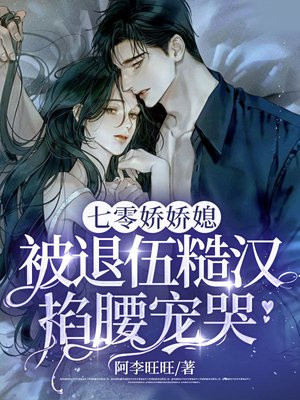 七零娇娇媳,被退伍糙汉掐腰宠哭