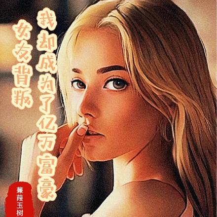 女友背叛,我却成为了亿万富豪