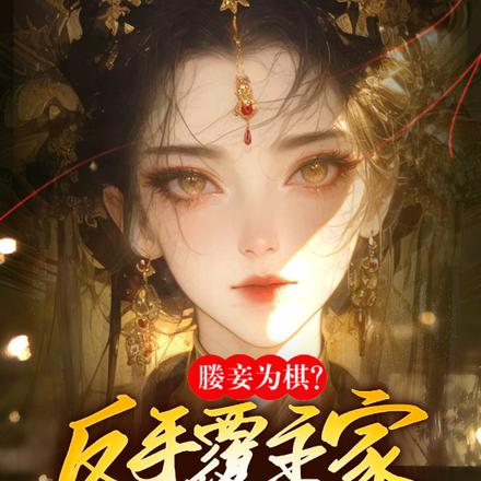 媵妾为棋?反手覆主家,谋凤位!