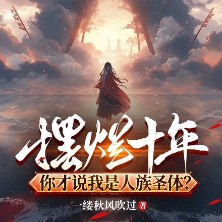 摆烂十年,你才说我是人族圣体?