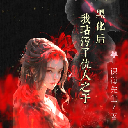 快穿：黑化后，我玷污了仇人之子