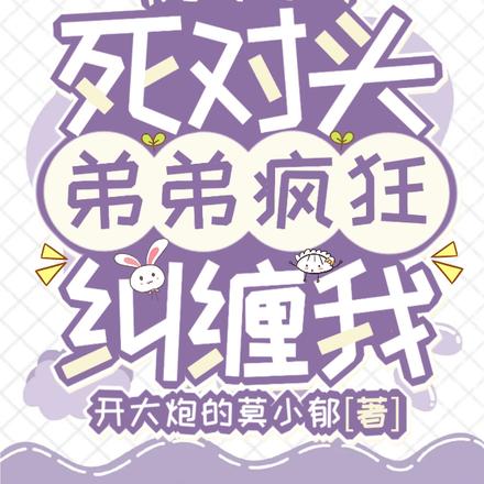 穿书后,死对头弟弟疯狂纠缠我