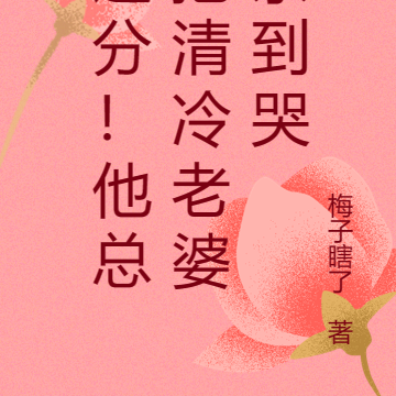 过分!他总把清冷老婆亲到哭