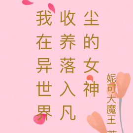 我在异世界收养落入凡尘的女神