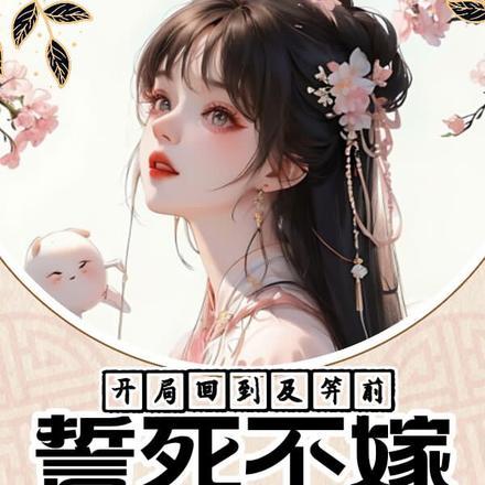开局回到及笄前,誓死不嫁狗皇帝