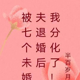 被七个未婚夫退婚后，我分化了！