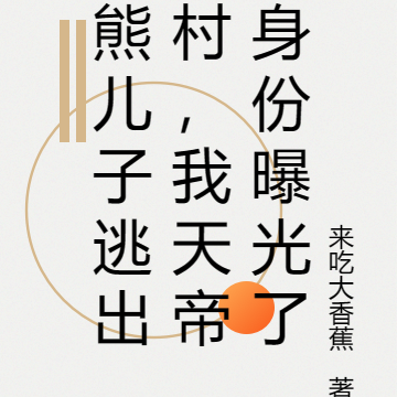 熊儿子逃出村，我天帝身份曝光了