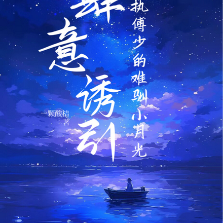 肆意诱引,偏执傅少的难驯小月光