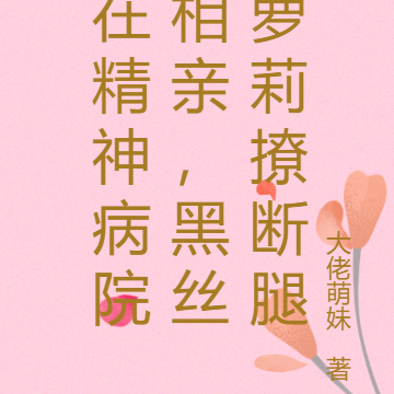 在精神病院相亲,黑丝萝莉撩断腿