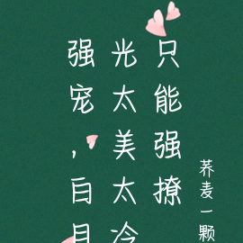 甜宠，白月光太美太冷只能强撩