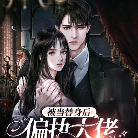 被当替身后,偏执大佬将她娇养了