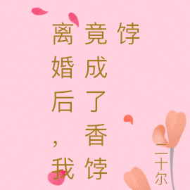 离婚后，我竟成了香饽饽