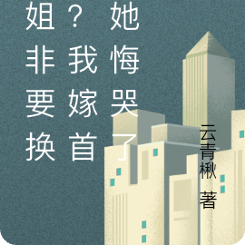 姐姐非要换亲?我嫁首长她悔哭了