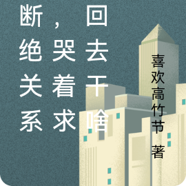 都断绝关系了,哭着求我回去干啥