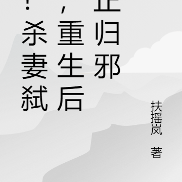 惊!杀妻弑子,重生后改正归邪