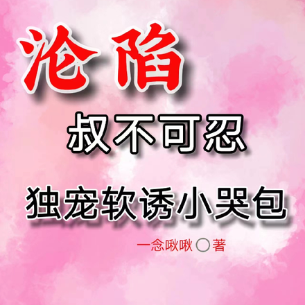 沦陷,叔不可忍,独宠软诱小哭包