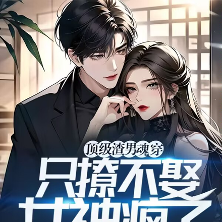 顶级渣男魂穿:只撩不娶女神疯了