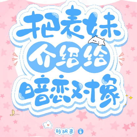 把表妹介绍给暗恋对象