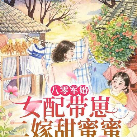 八零军婚:女配带崽二嫁甜蜜蜜